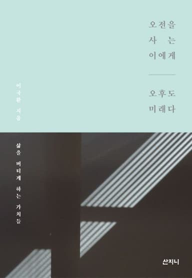 오전을 사는 이에게 오후도 미래다 : 삶을 버티게 하는 가치들
