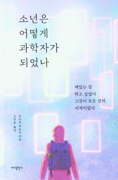 소년은 어떻게 과학자가 되었나 : 재밌는 걸 하고 싶었다 그것이 모든 것의 시작이었다