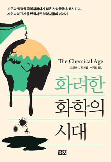 화려한 화학의 시대 : 기근과 질병을 극복하려다가 많은 사람들을 희생시키고, 자연과의 관계를 변화시킨 화학자들의 이야기