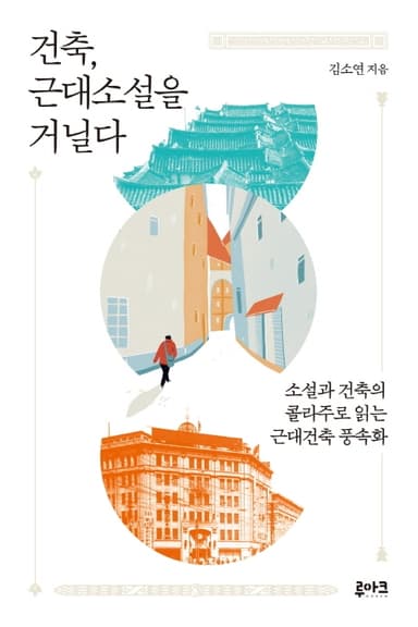 건축, 근대소설을 거닐다 : 소설과 건축의 콜라주로 읽는 근대건축 풍속화