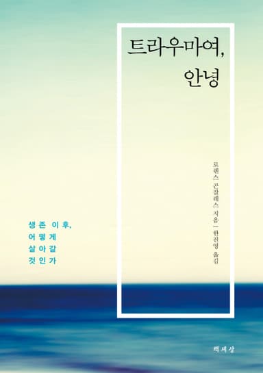 트라우마여, 안녕 : 생존 이후, 어떻게 살아갈 것인가