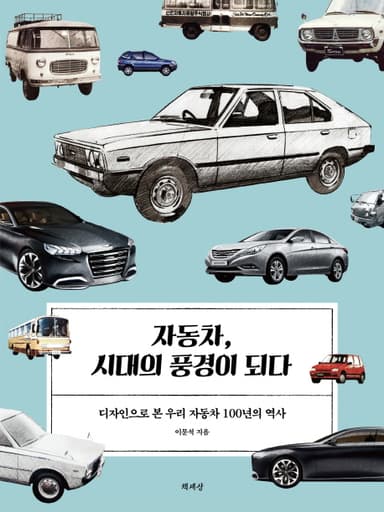 자동차, 시대의 풍경이 되다 : 디자인으로 본 우리 자동차 100년의 역사