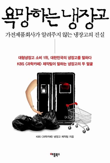 욕망하는 냉장고 : 가전제품회사가 알려주지 않는 냉장고의 진실