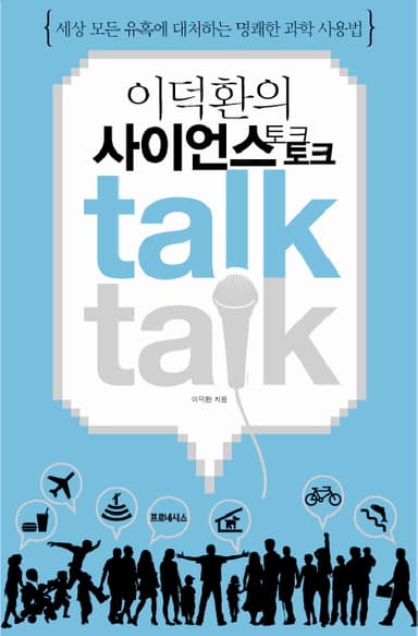 이덕환의 사이언스 토크토크 : 세상 모든 유혹에 대처하는 명쾌한 과학 사용법